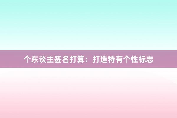 个东谈主签名打算:打造特有个性标志